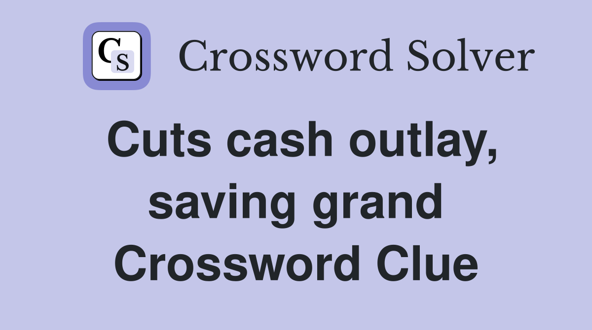Cuts cash outlay, saving grand Crossword Clue Answers Crossword Solver